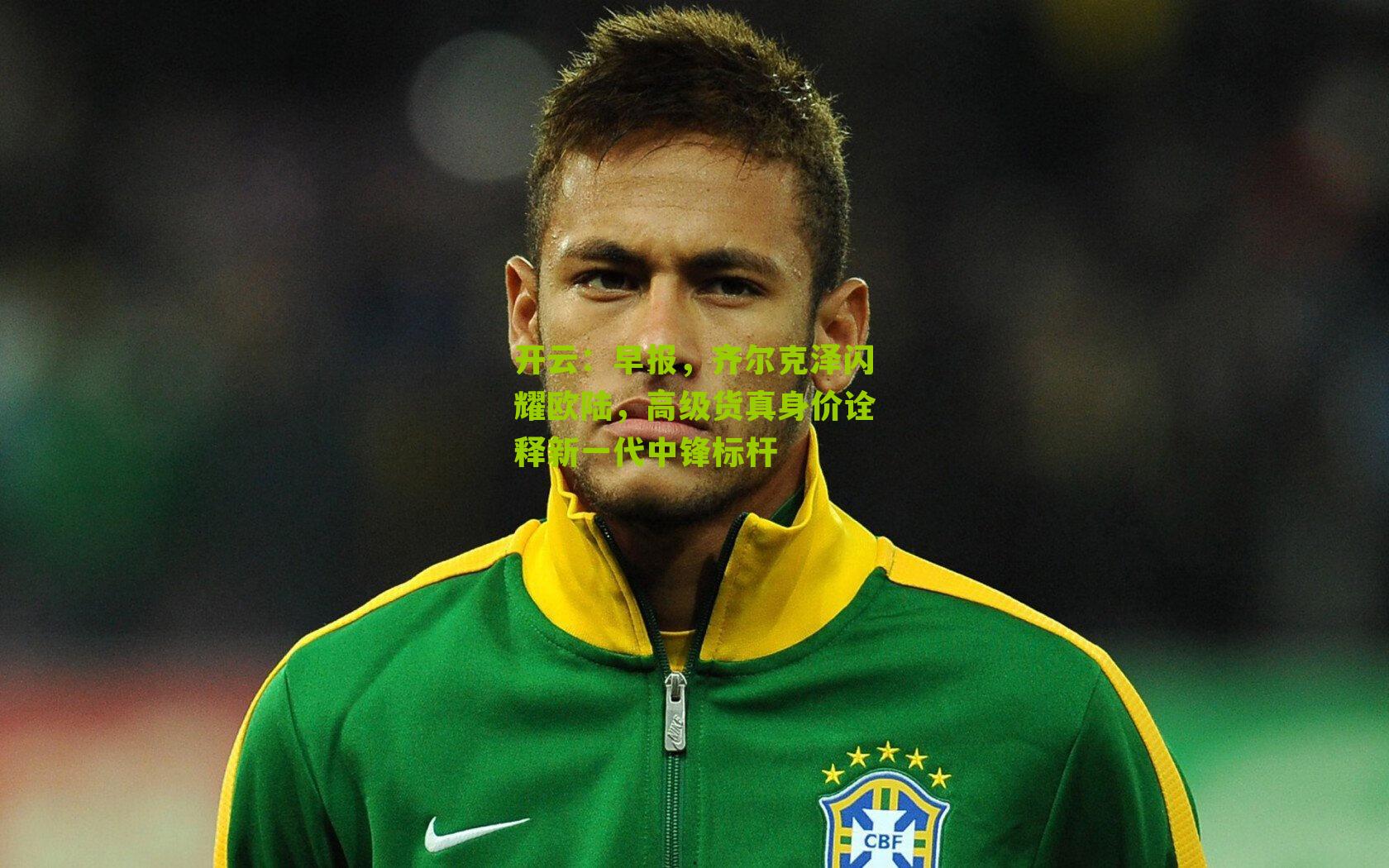 早报，齐尔克泽闪耀欧陆，高级货真身价诠释新一代中锋标杆