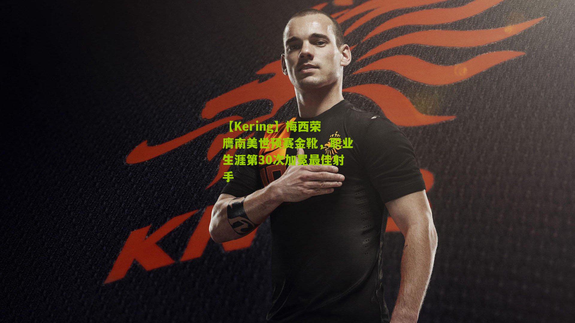 【Kering】梅西荣膺南美世预赛金靴，职业生涯第30次加冕最佳射手