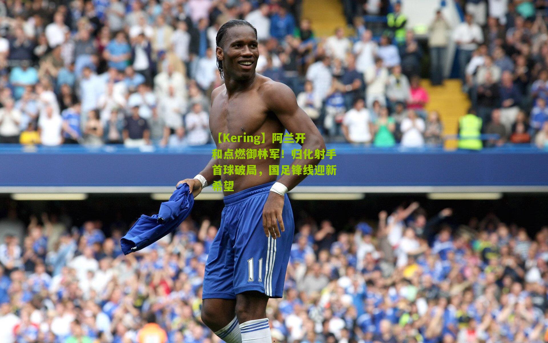 阿兰开和点燃御林军！归化射手首球破局，国足锋线迎新希望