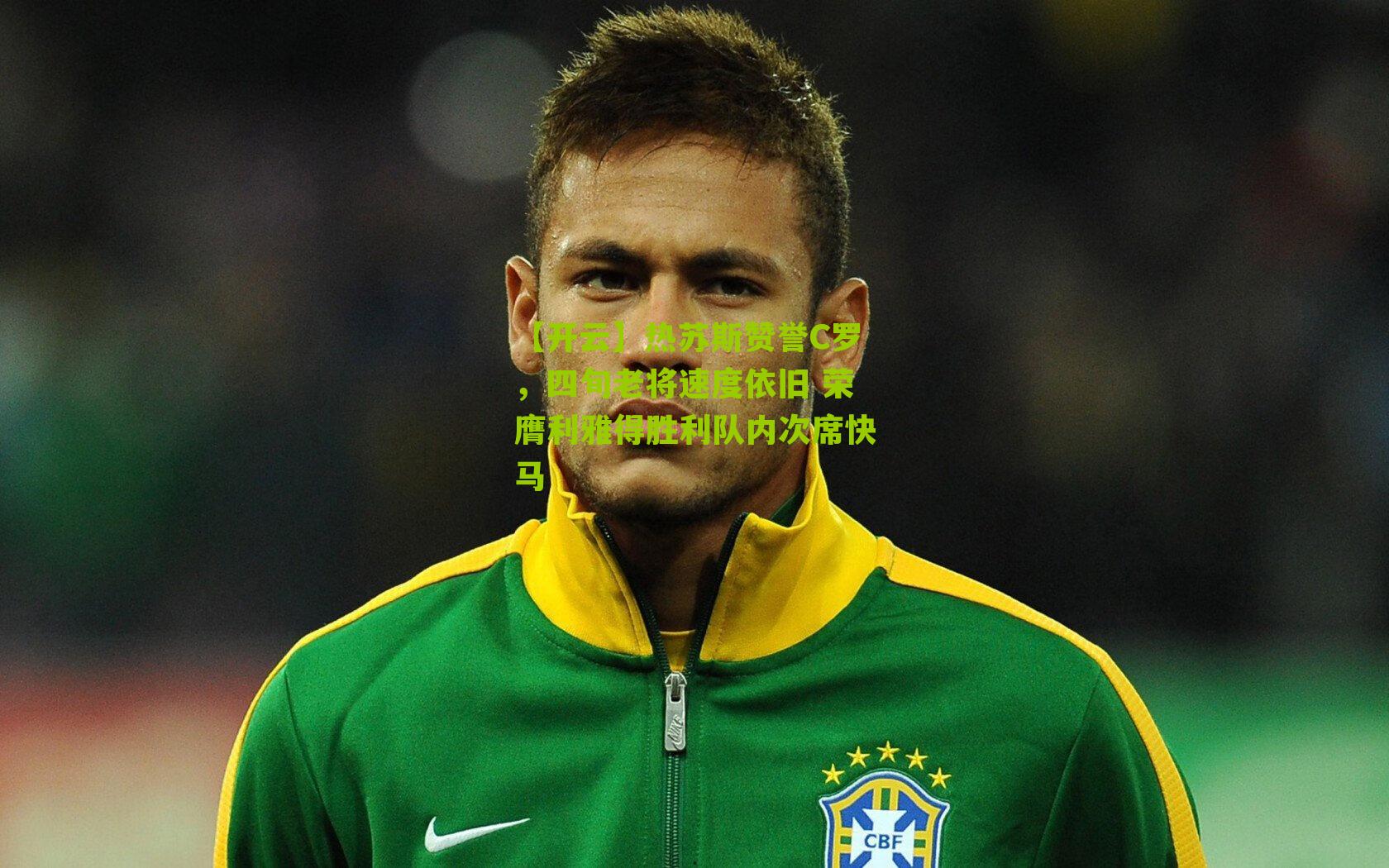 【开云】热苏斯赞誉C罗，四旬老将速度依旧 荣膺利雅得胜利队内次席快马