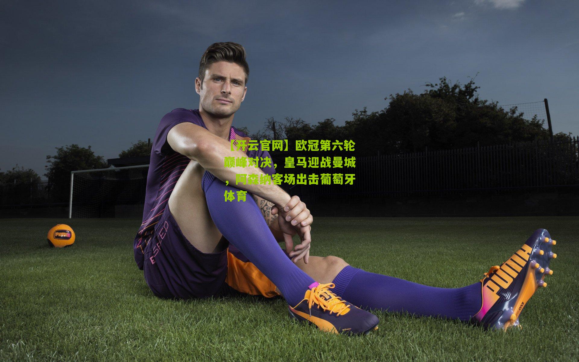 欧冠第六轮巅峰对决，皇马迎战曼城，阿森纳客场出击葡萄牙体育