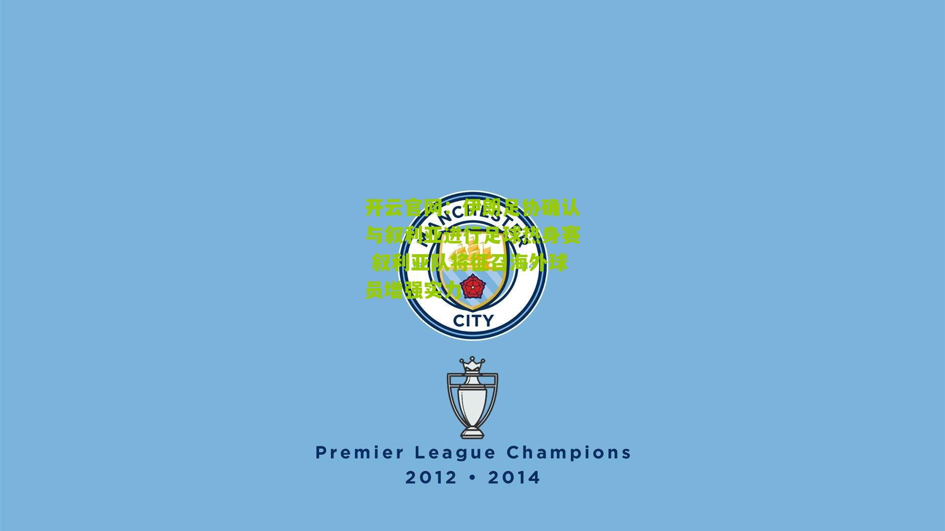 开云官网：伊朗足协确认与叙利亚进行足球热身赛 叙利亚队将征召海外球员增强实力