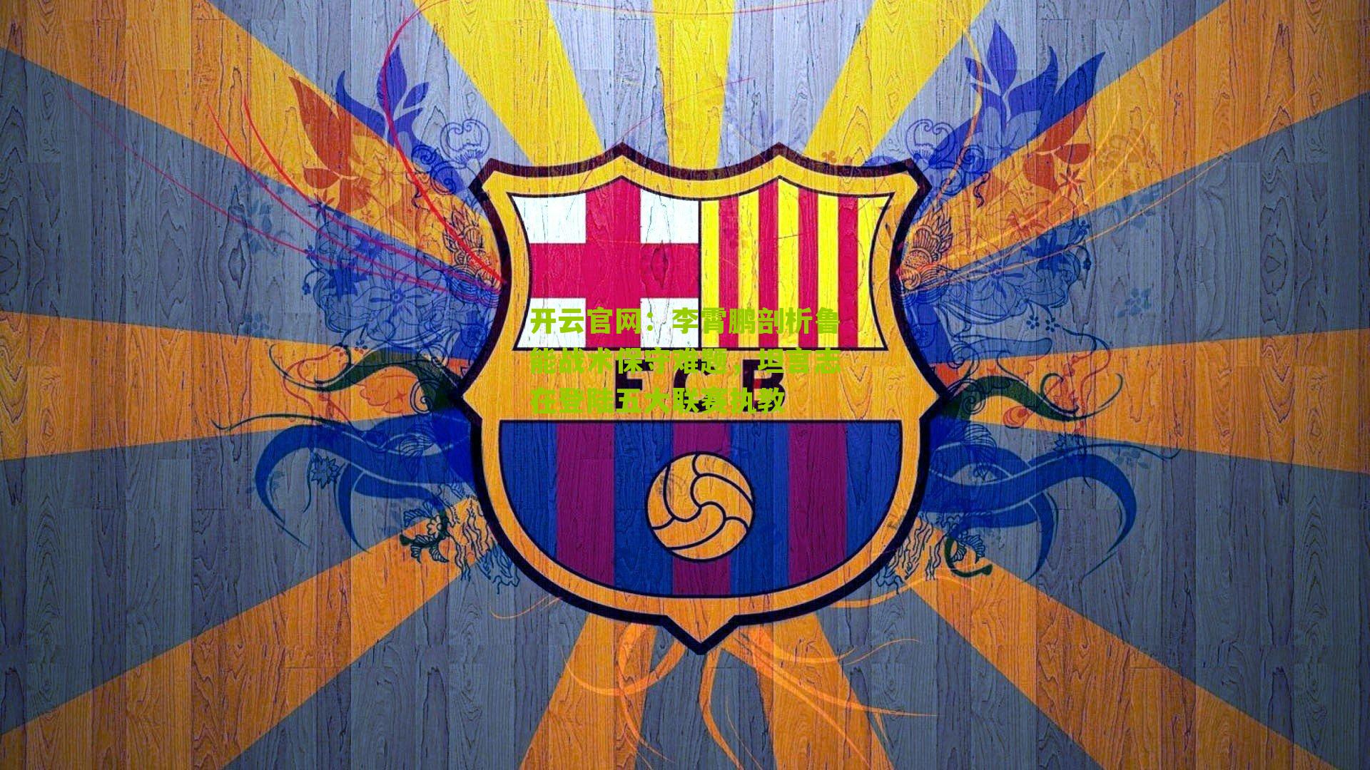 李霄鹏剖析鲁能战术保守难题，坦言志在登陆五大联赛执教