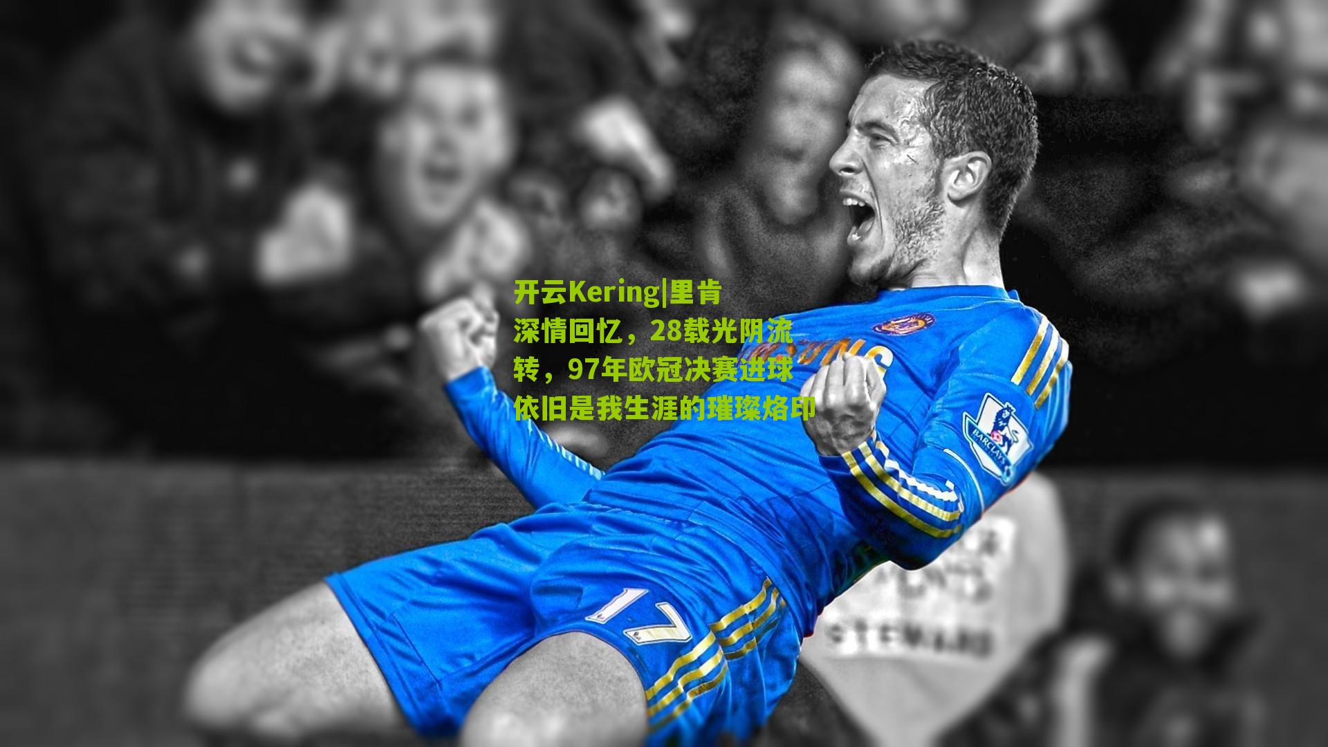 里肯深情回忆，28载光阴流转，97年欧冠决赛进球依旧是我生涯的璀璨烙印