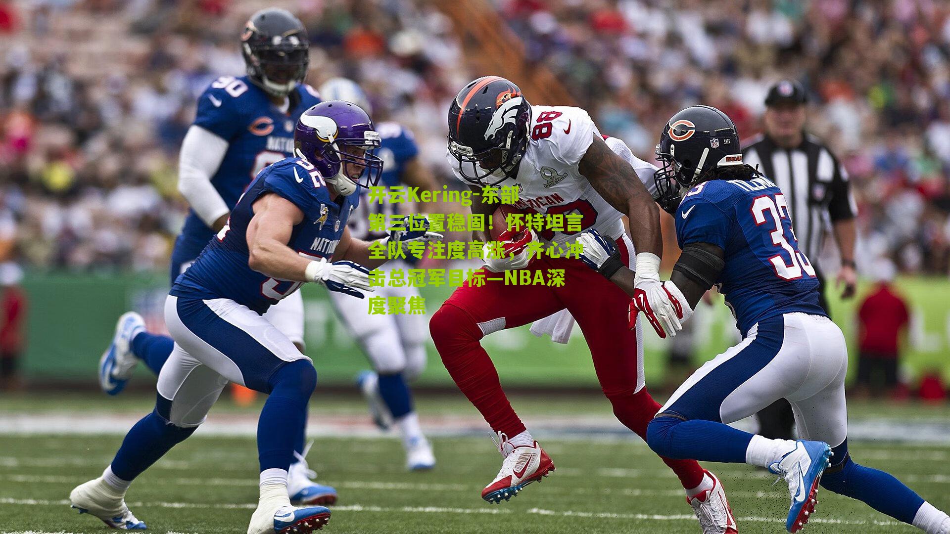 东部第三位置稳固！怀特坦言全队专注度高涨，齐心冲击总冠军目标—NBA深度聚焦