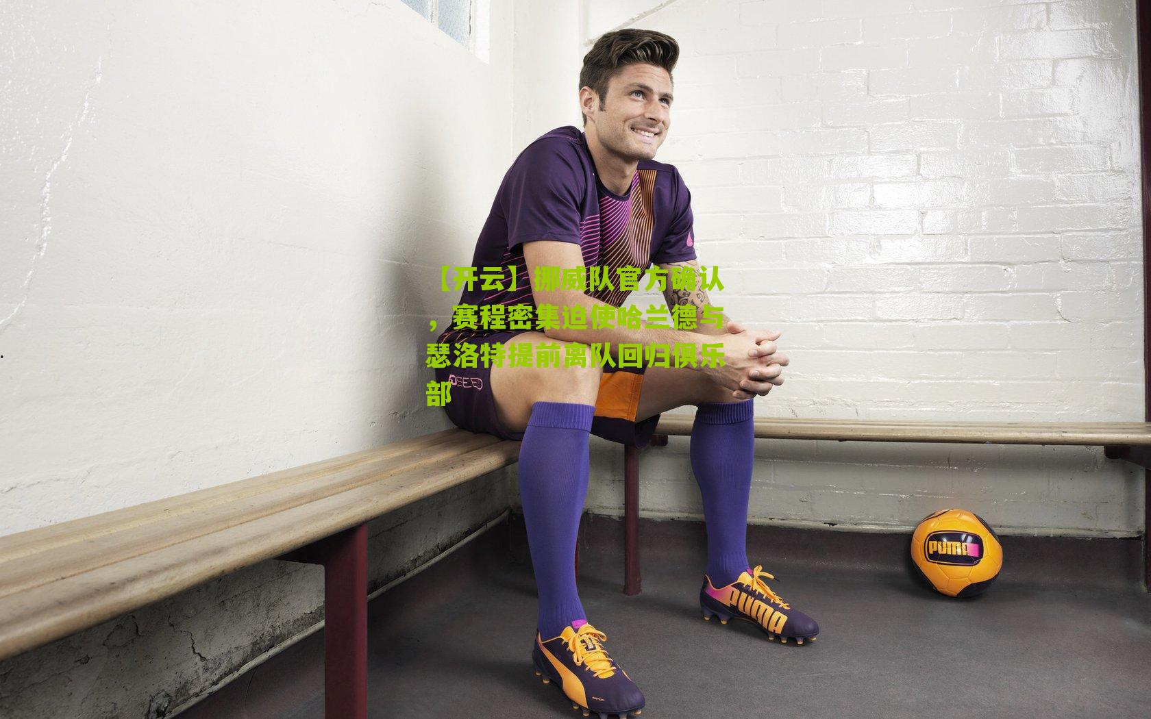 挪威队官方确认，赛程密集迫使哈兰德与瑟洛特提前离队回归俱乐部