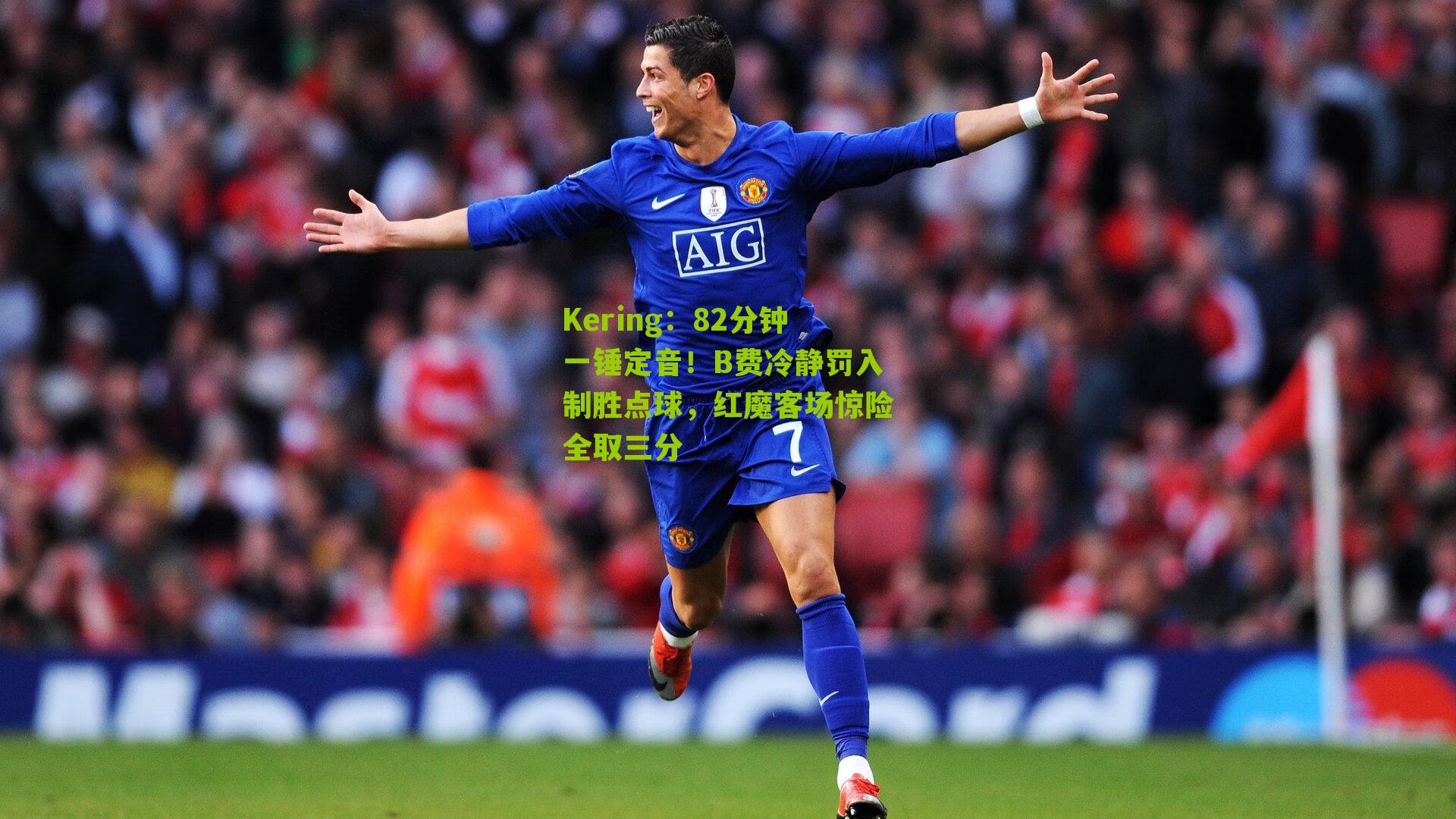Kering：82分钟一锤定音！B费冷静罚入制胜点球，红魔客场惊险全取三分