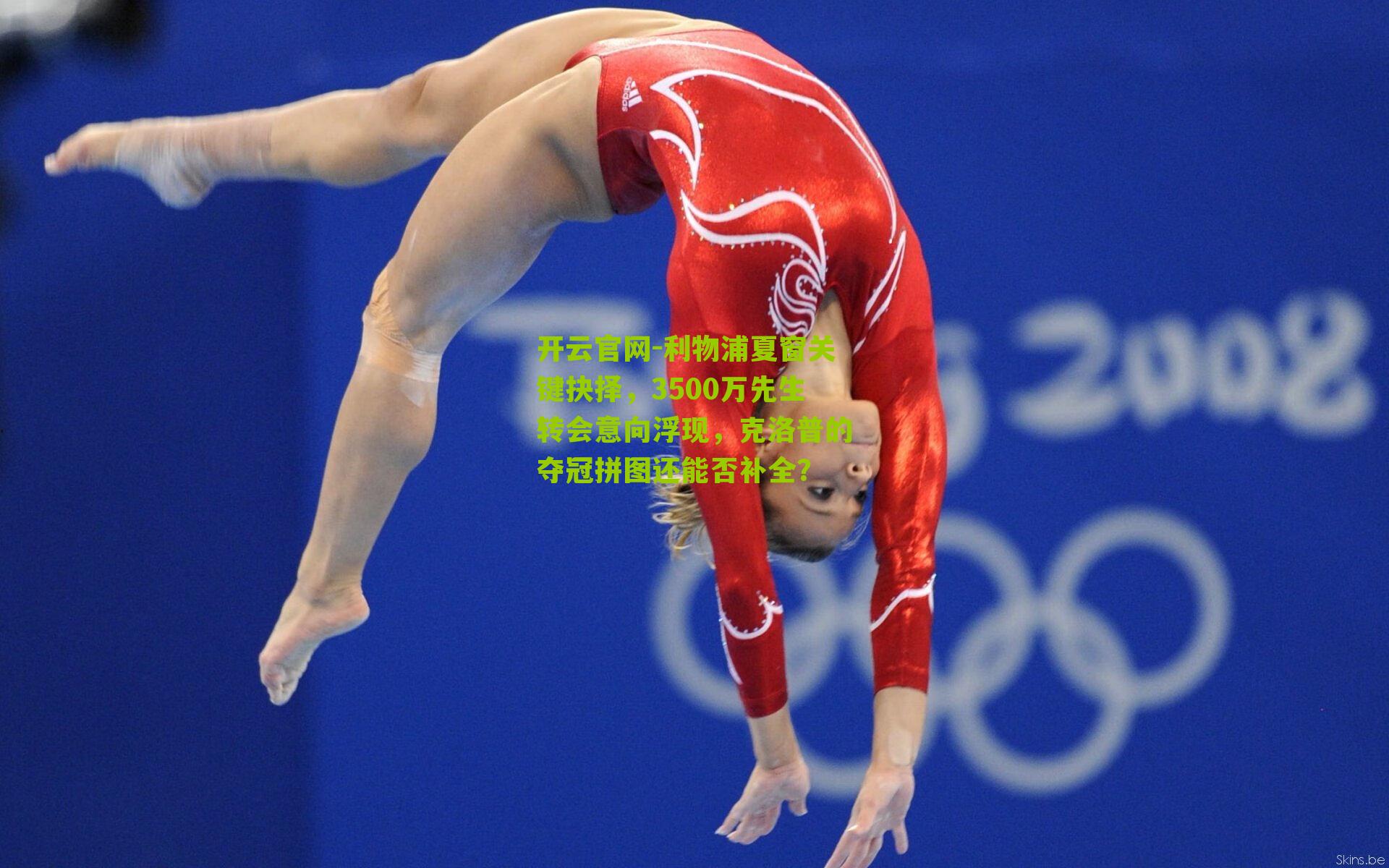 开云官网-利物浦夏窗关键抉择，3500万先生转会意向浮现，克洛普的夺冠拼图还能否补全？