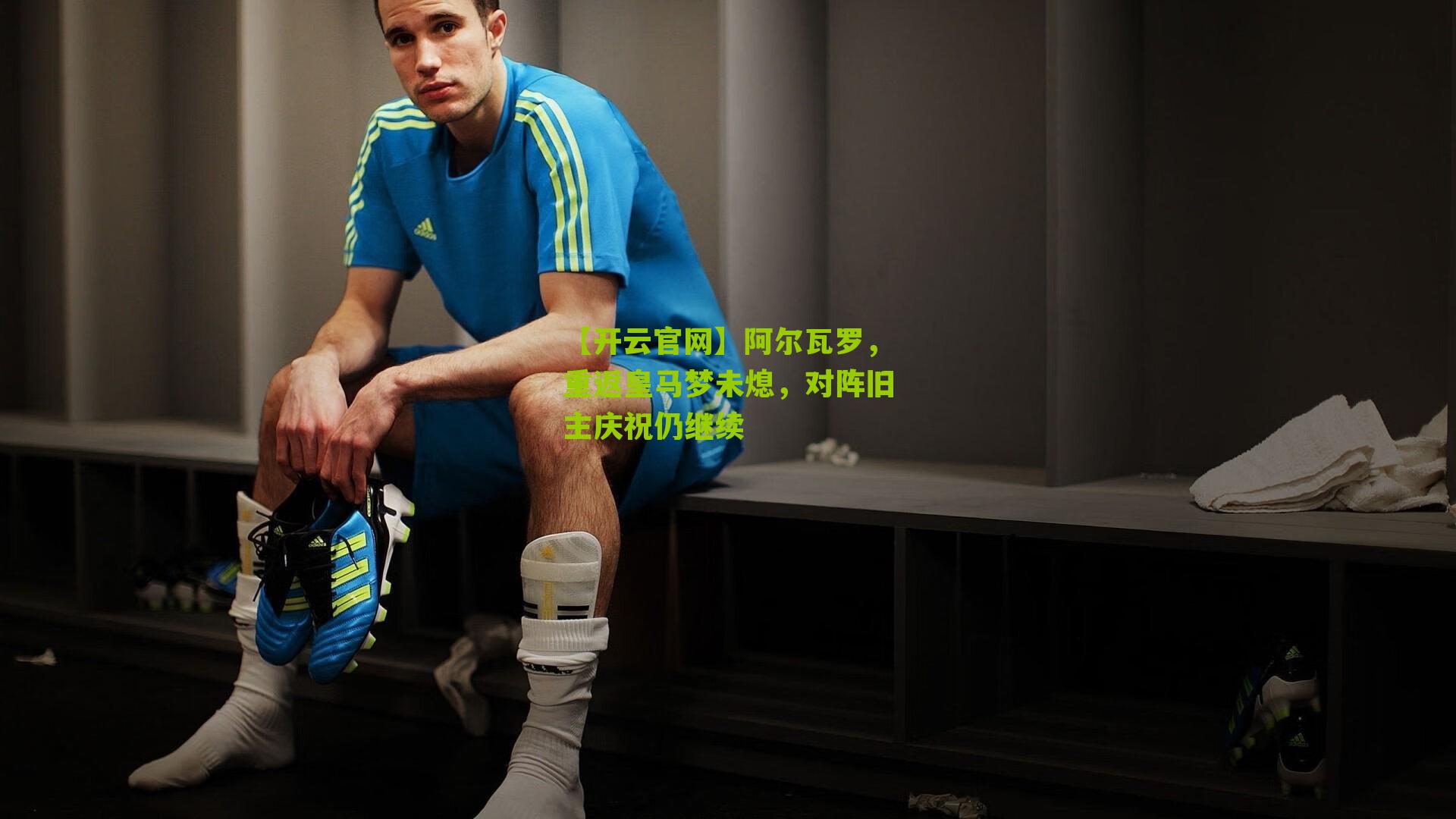 【开云官网】阿尔瓦罗，重返皇马梦未熄，对阵旧主庆祝仍继续