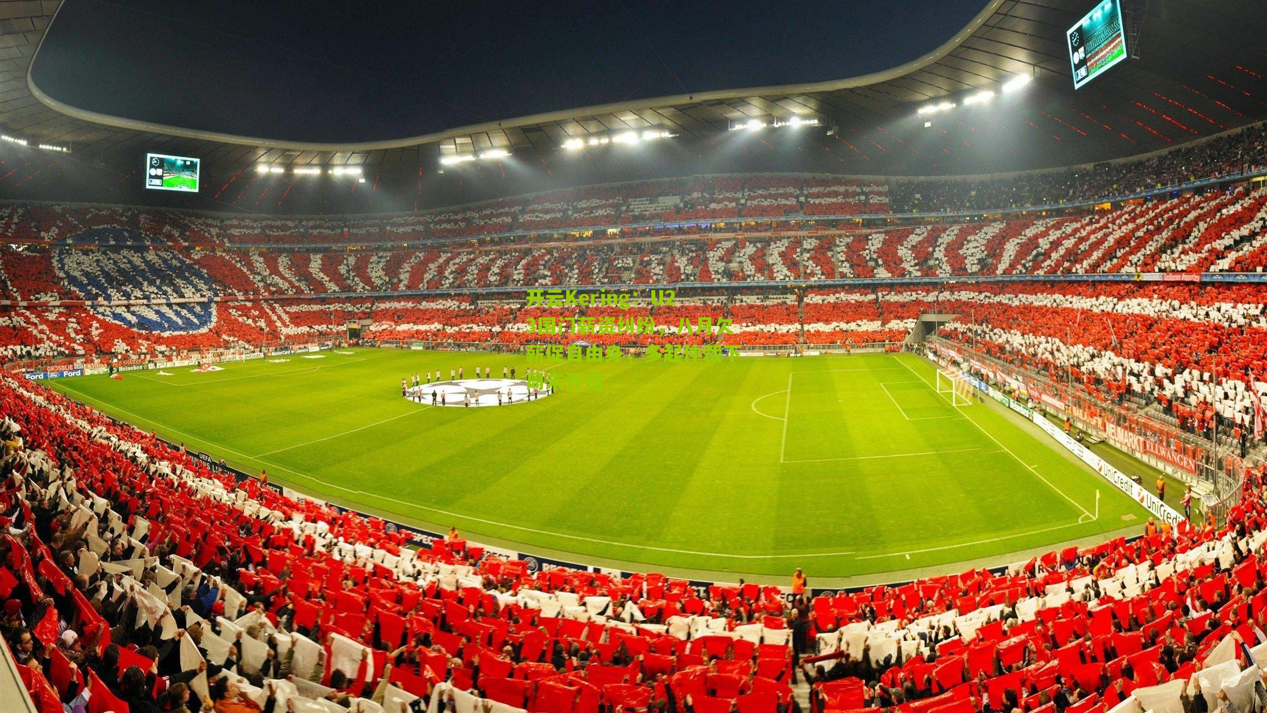 开云Kering：U23国门薪资纠纷，八月欠薪促自由身，多起仲裁下周末开庭